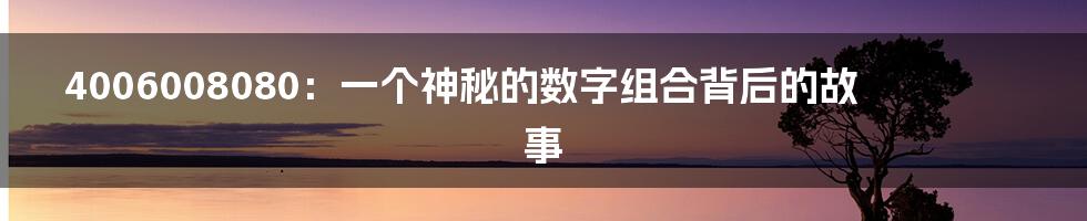 4006008080:一个神秘的数字组合背后的故事