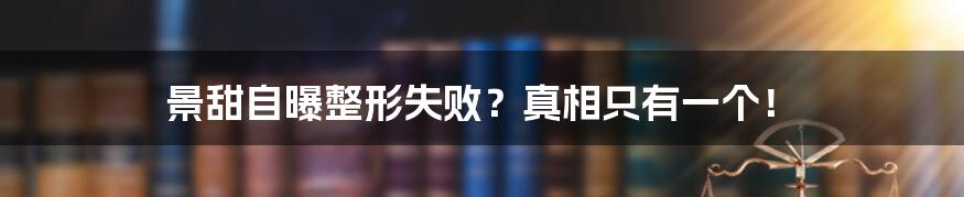 景甜自曝整形失败?真相只有一个!