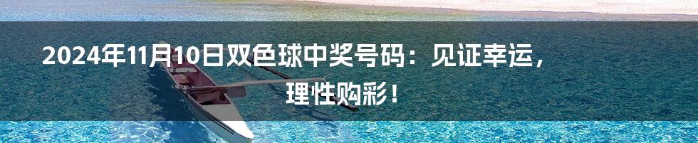 2024年11月10日双色球中奖号码:见证幸运,理性购彩!