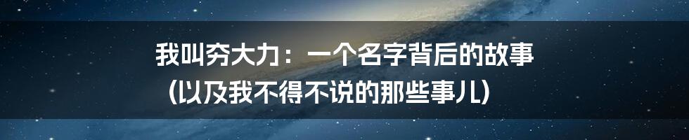 我叫夯大力:一个名字背后的故事 (以及我不得不说的那些事儿)