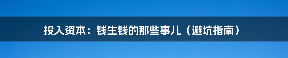 投入资本:钱生钱的那些事儿(避坑指南)