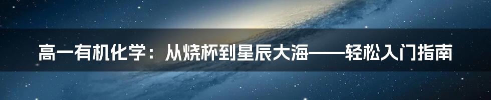 高一有机化学：从烧杯到星辰大海——轻松入门指南
