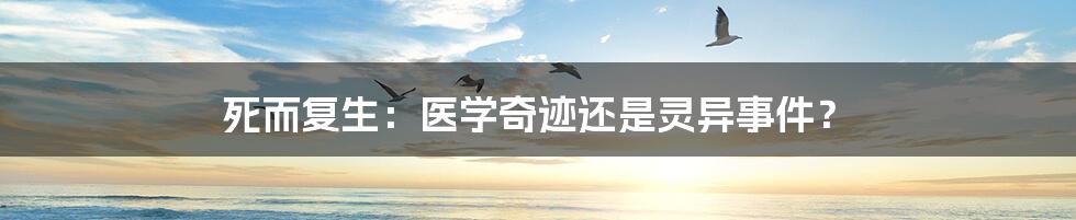 死而复生:医学奇迹还是灵异事件?