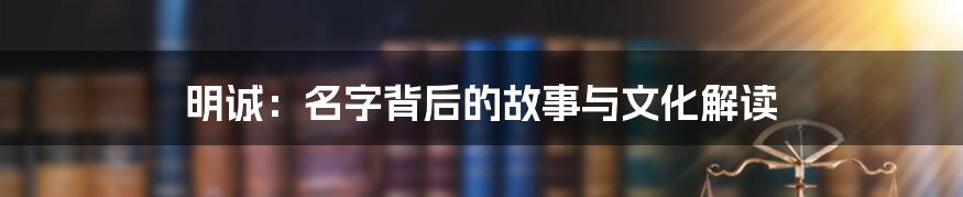 明诚:名字背后的故事与文化解读