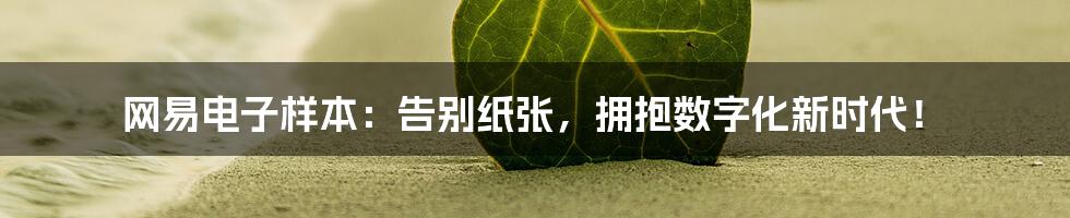 网易电子样本:告别纸张,拥抱数字化新时代!