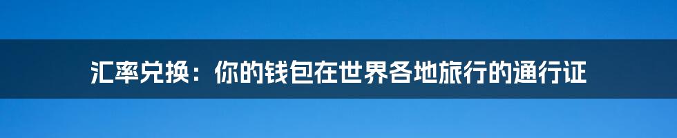 汇率兑换:你的钱包在世界各地旅行的通行证