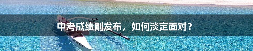 中考成绩刚发布,如何淡定面对?