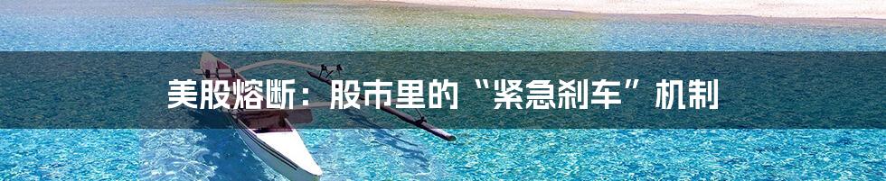 美股熔断:股市里的“紧急刹车”机制