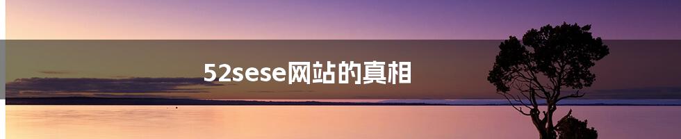 52sese网站的真相