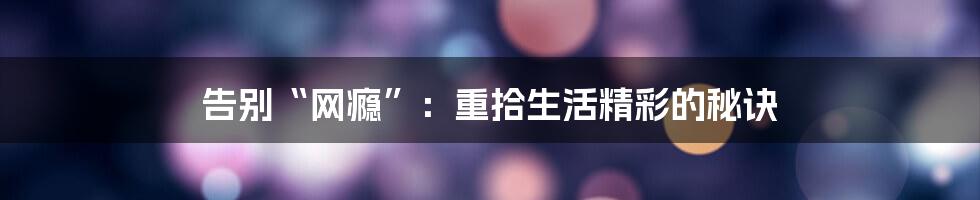 告别“网瘾”:重拾生活精彩的秘诀