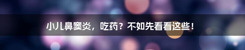 小儿鼻窦炎,吃药?不如先看看这些!