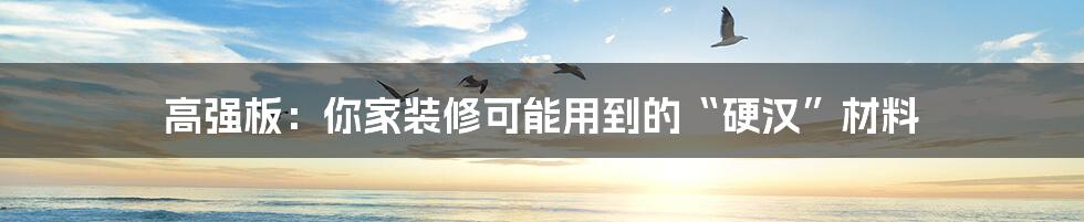 高强板:你家装修可能用到的“硬汉”材料