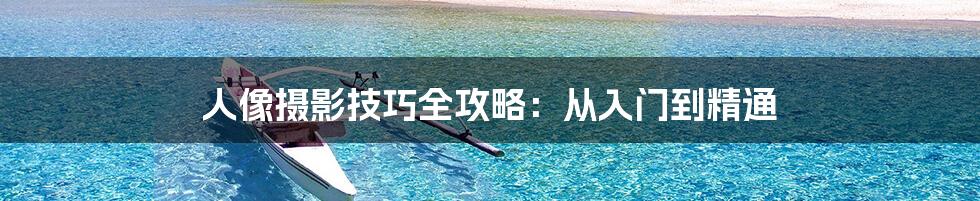 人像摄影技巧全攻略:从入门到精通
