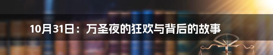 10月31日:万圣夜的狂欢与背后的故事