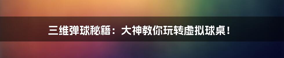 三维弹球秘籍:大神教你玩转虚拟球桌!