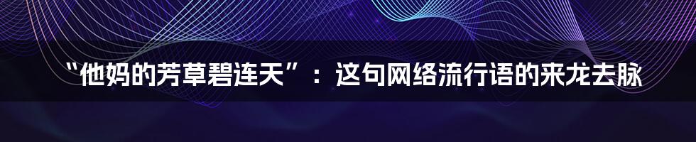 “他妈的芳草碧连天”:这句网络流行语的来龙去脉