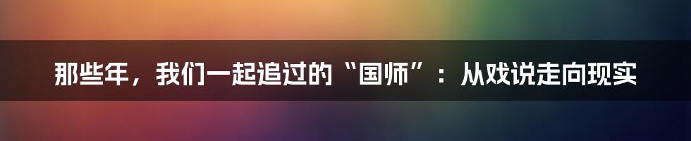 那些年,我们一起追过的“国师”:从戏说走向现实