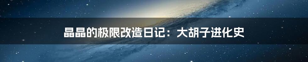 晶晶的极限改造日记:大胡子进化史