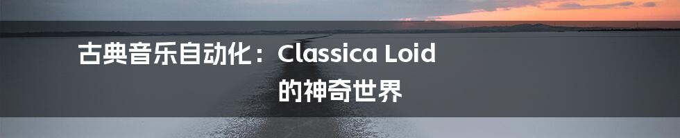 古典音乐自动化：Classica Loid 的神奇世界