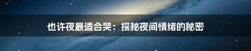 也许夜最适合哭:探秘夜间情绪的秘密