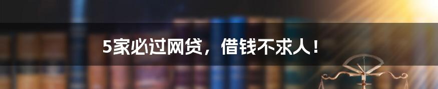 5家必过网贷,借钱不求人!