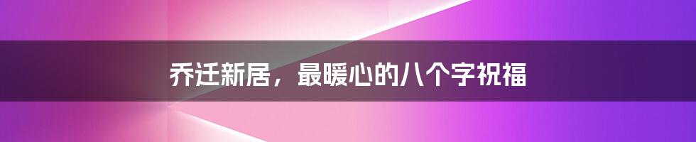 乔迁新居,最暖心的八个字祝福