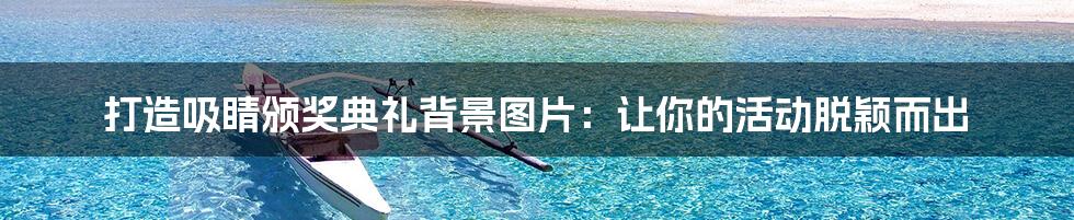 打造吸睛颁奖典礼背景图片:让你的活动脱颖而出