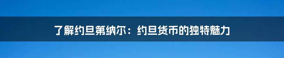 了解约旦第纳尔:约旦货币的独特魅力