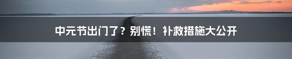 中元节出门了?别慌!补救措施大公开