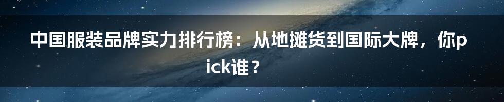 中国服装品牌实力排行榜:从地摊货到国际大牌,你pick谁?