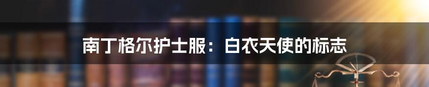 南丁格尔护士服:白衣天使的标志
