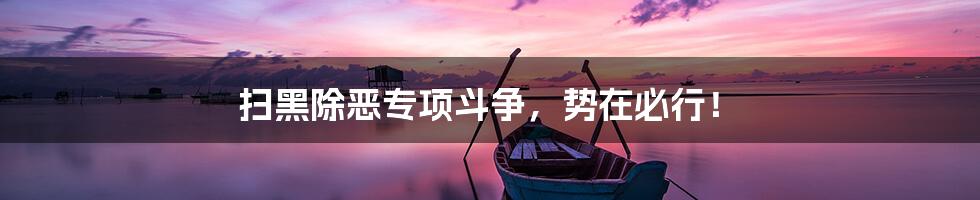 扫黑除恶专项斗争，势在必行！