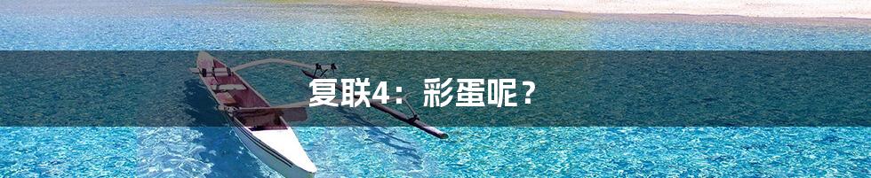 复联4:彩蛋呢?