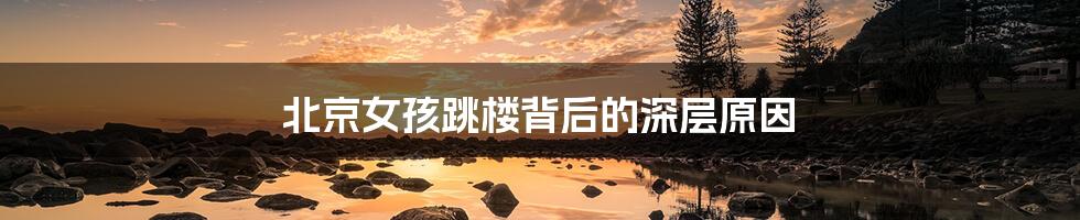 北京女孩跳楼背后的深层原因
