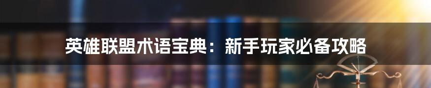 英雄联盟术语宝典:新手玩家必备攻略