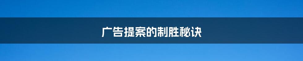 广告提案的制胜秘诀
