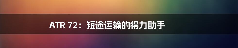 ATR 72:短途运输的得力助手