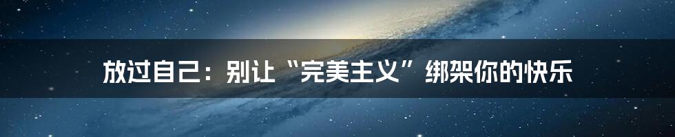 放过自己：别让“完美主义”绑架你的快乐