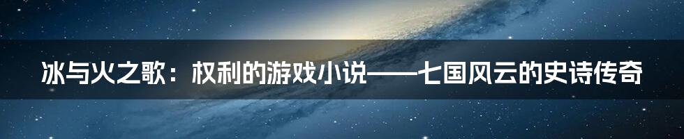 冰与火之歌:权利的游戏小说——七国风云的史诗传奇