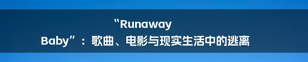 “Runaway Baby”:歌曲、电影与现实生活中的逃离