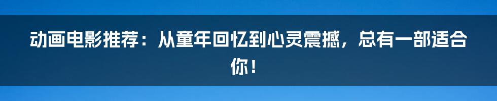 动画电影推荐：从童年回忆到心灵震撼，总有一部适合你！