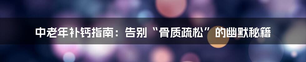 中老年补钙指南:告别“骨质疏松”的幽默秘籍