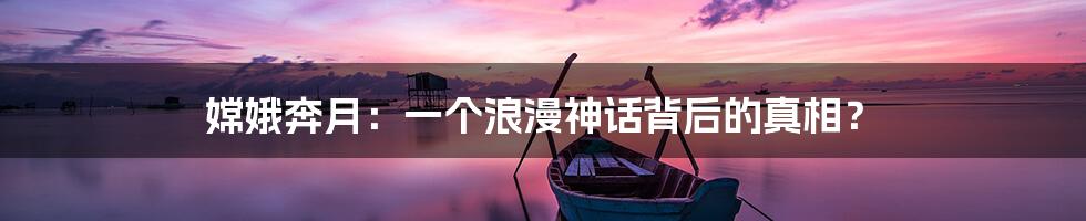 嫦娥奔月:一个浪漫神话背后的真相?