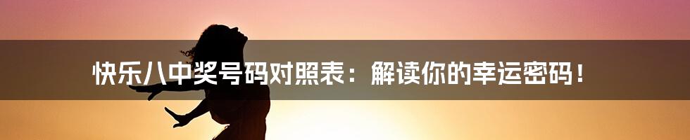 快乐八中奖号码对照表：解读你的幸运密码！