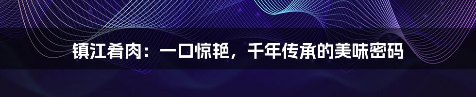 镇江肴肉:一口惊艳,千年传承的美味密码
