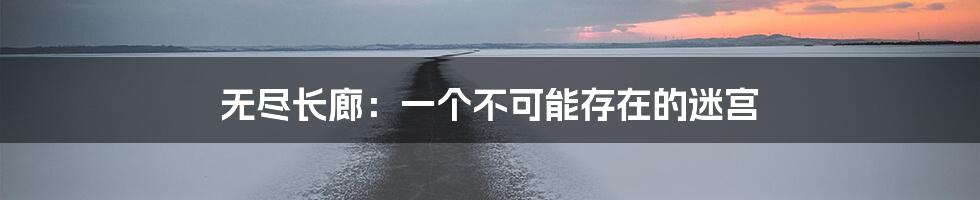 无尽长廊:一个不可能存在的迷宫