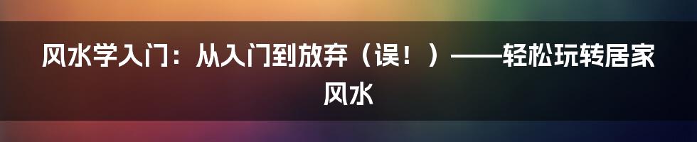 风水学入门:从入门到放弃(误!)——轻松玩转居家风水