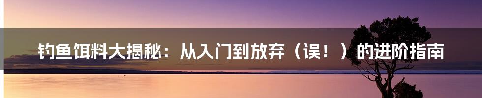钓鱼饵料大揭秘:从入门到放弃(误!)的进阶指南
