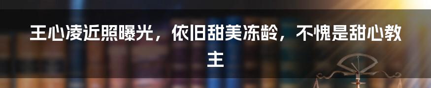 王心凌近照曝光，依旧甜美冻龄，不愧是甜心教主
