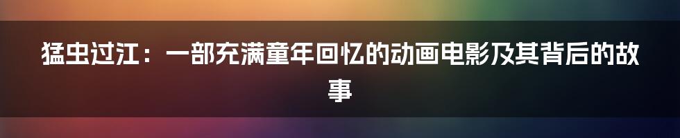 猛虫过江:一部充满童年回忆的动画电影及其背后的故事